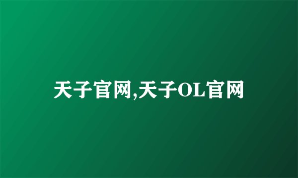 天子官网,天子OL官网