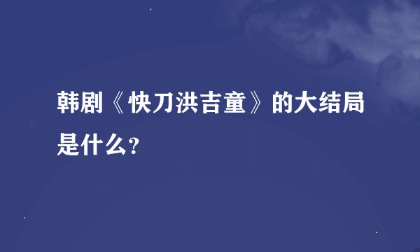 韩剧《快刀洪吉童》的大结局是什么？