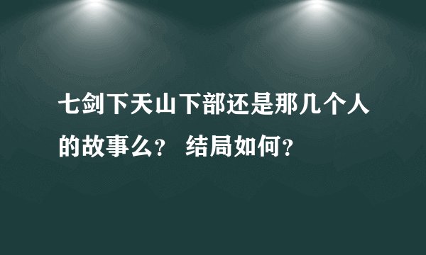 七剑下天山下部还是那几个人的故事么？ 结局如何？