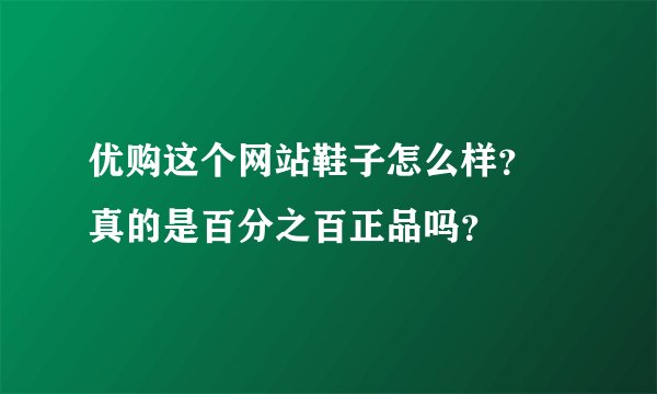 优购这个网站鞋子怎么样？ 真的是百分之百正品吗？