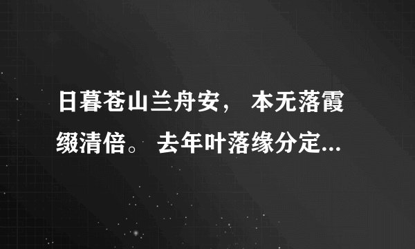 日暮苍山兰舟安， 本无落霞缀清倍。 去年叶落缘分定， 死水微漾人却亡。