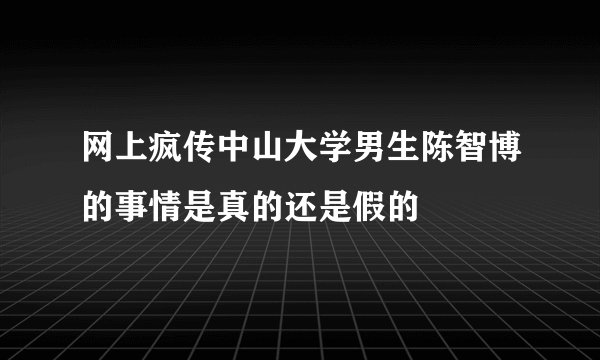 网上疯传中山大学男生陈智博的事情是真的还是假的