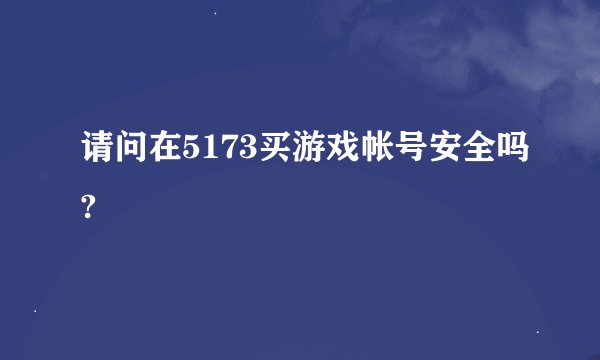 请问在5173买游戏帐号安全吗?