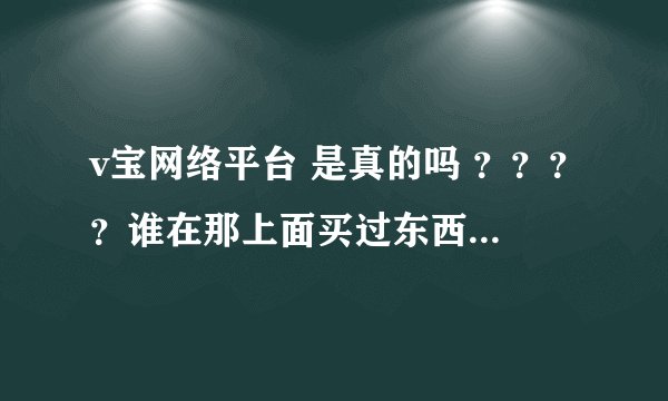 v宝网络平台 是真的吗 ？？？？谁在那上面买过东西 有成功的吗