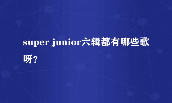 super junior六辑都有哪些歌呀？