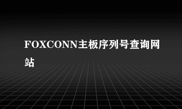 FOXCONN主板序列号查询网站