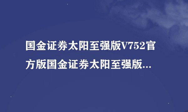 国金证券太阳至强版V752官方版国金证券太阳至强版V752官方版功能简介