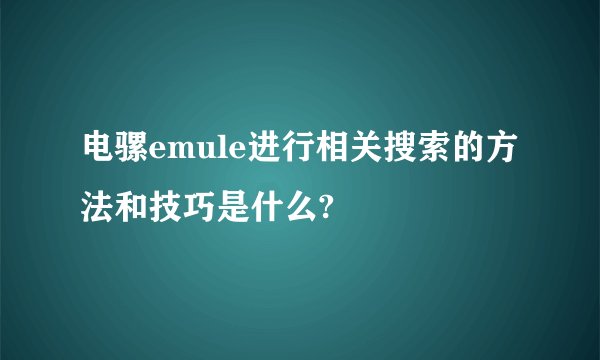 电骡emule进行相关搜索的方法和技巧是什么?