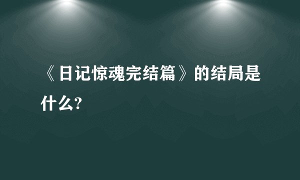 《日记惊魂完结篇》的结局是什么?