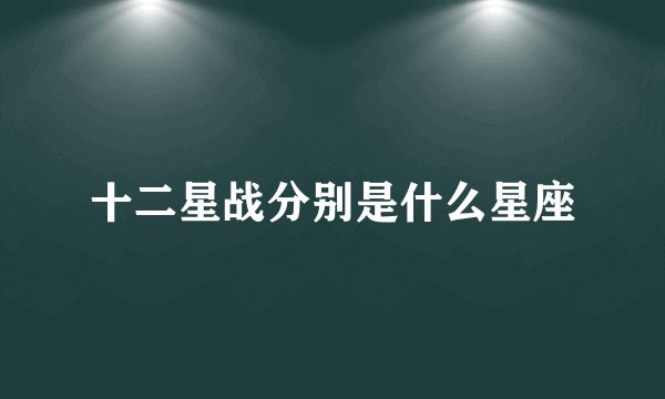 十二星战分别是什么星座