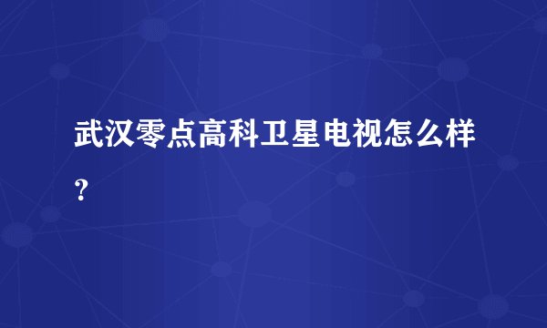 武汉零点高科卫星电视怎么样？