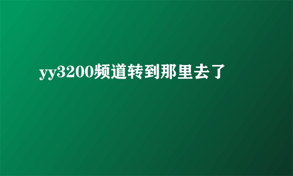 yy3200频道转到那里去了