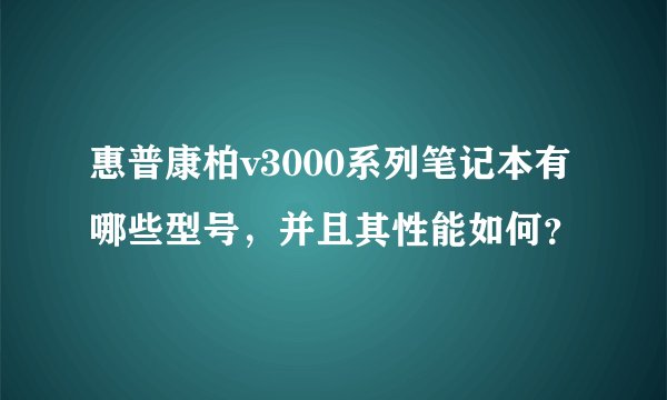 惠普康柏v3000系列笔记本有哪些型号，并且其性能如何？