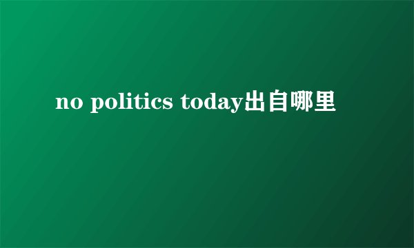 no politics today出自哪里