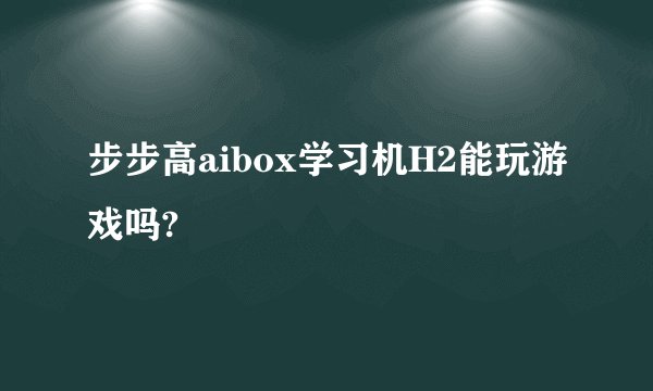 步步高aibox学习机H2能玩游戏吗?