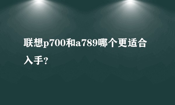 联想p700和a789哪个更适合入手？