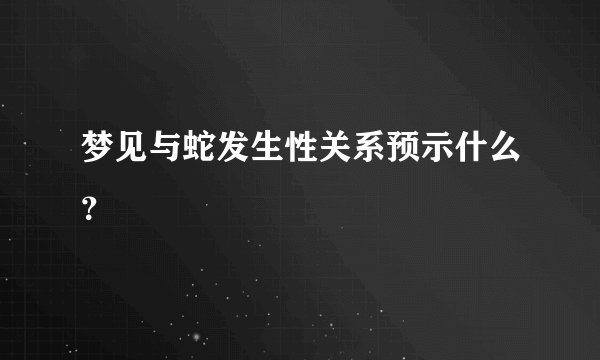 梦见与蛇发生性关系预示什么？
