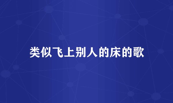 类似飞上别人的床的歌