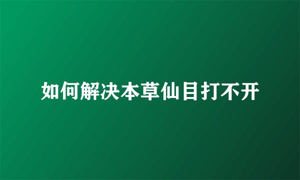 如何解决本草仙目打不开