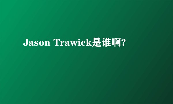 Jason Trawick是谁啊?