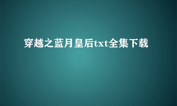 穿越之蓝月皇后txt全集下载