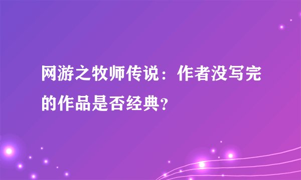 网游之牧师传说：作者没写完的作品是否经典？