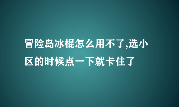 冒险岛冰棍怎么用不了,选小区的时候点一下就卡住了
