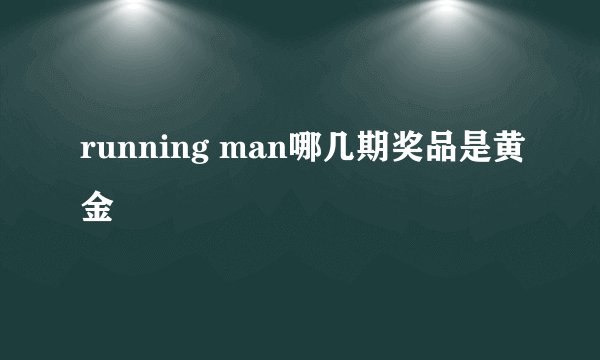 running man哪几期奖品是黄金