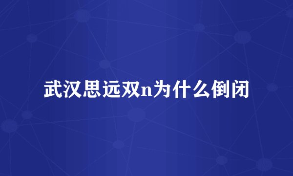 武汉思远双n为什么倒闭