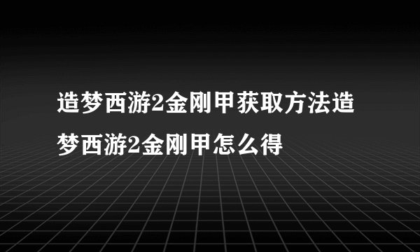 造梦西游2金刚甲获取方法造梦西游2金刚甲怎么得