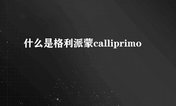 什么是格利派蒙calliprimo