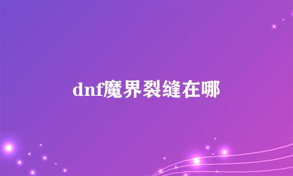 dnf魔界裂缝在哪