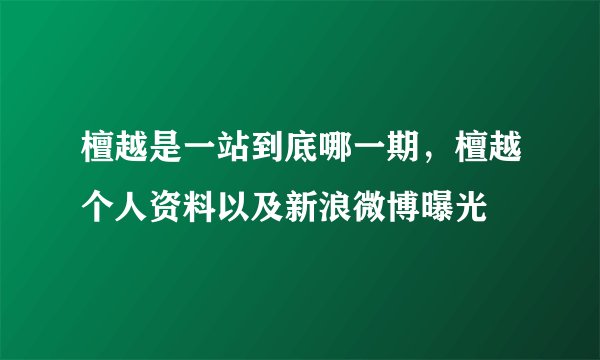 檀越是一站到底哪一期，檀越个人资料以及新浪微博曝光