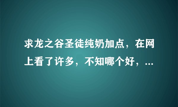 求龙之谷圣徒纯奶加点，在网上看了许多，不知哪个好，请高手们快点！洗点水只剩几天