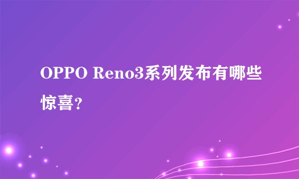 OPPO Reno3系列发布有哪些惊喜？
