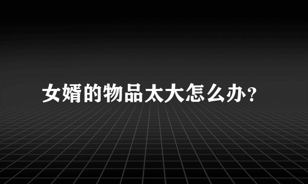 女婿的物品太大怎么办？