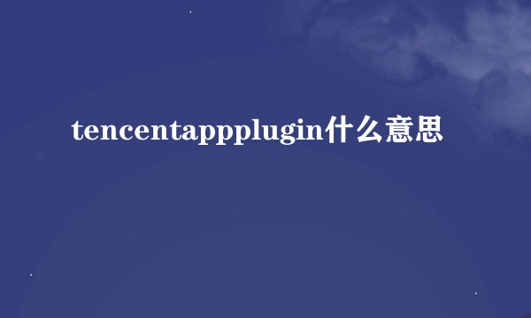 tencentappplugin什么意思