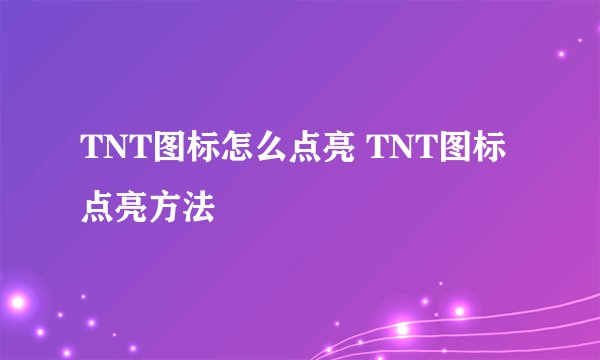 TNT图标怎么点亮 TNT图标点亮方法