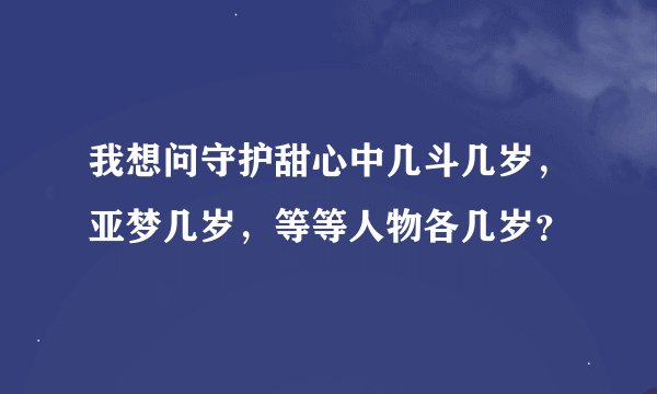 我想问守护甜心中几斗几岁，亚梦几岁，等等人物各几岁？