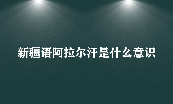 新疆语阿拉尔汗是什么意识