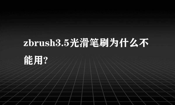 zbrush3.5光滑笔刷为什么不能用?