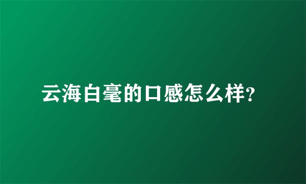 云海白毫的口感怎么样？