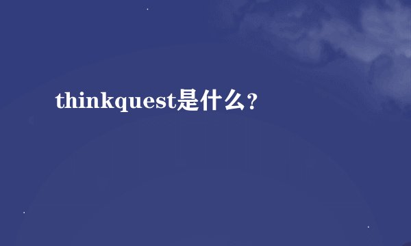 thinkquest是什么？