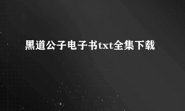 黑道公子电子书txt全集下载