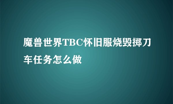 魔兽世界TBC怀旧服烧毁掷刀车任务怎么做