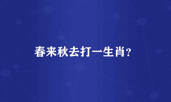 春来秋去打一生肖？