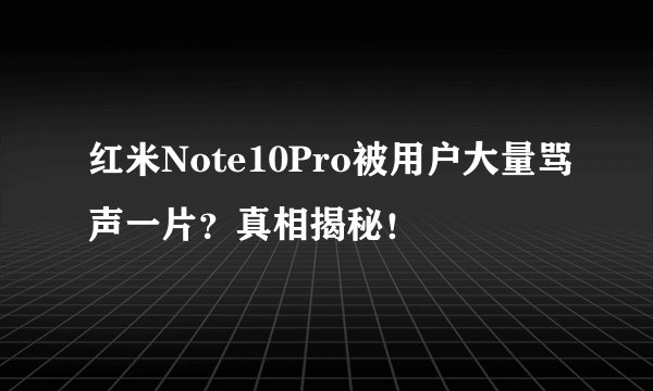红米Note10Pro被用户大量骂声一片？真相揭秘！
