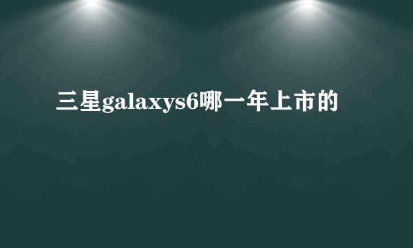 三星galaxys6哪一年上市的