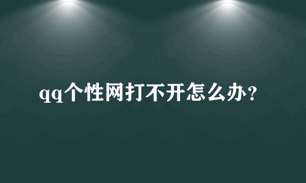 qq个性网打不开怎么办？