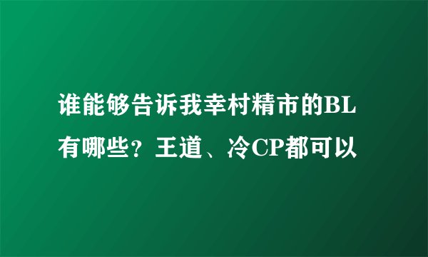 谁能够告诉我幸村精市的BL有哪些？王道、冷CP都可以